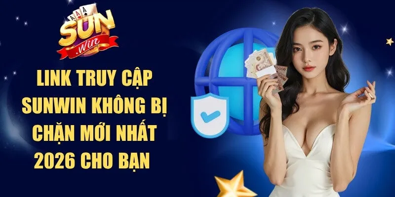 Link truy cập Sunwin không bị chặn mới nhất 2026 cho bạn