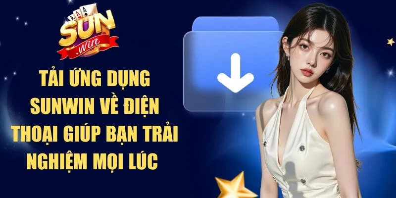 Tải ứng dụng Sunwin về điện thoại giúp bạn trải nghiệm mọi lúc